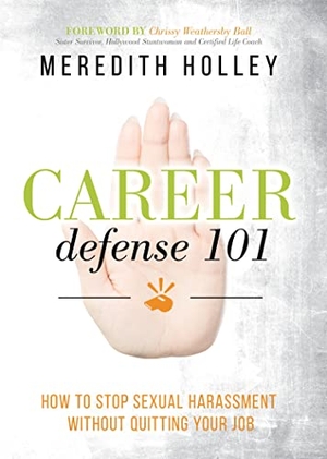 Holley, Meredith. Career Defense 101 - How to Stop Sexual Harassment Without Quitting Your Job. Morgan James Publishing, 2019.
