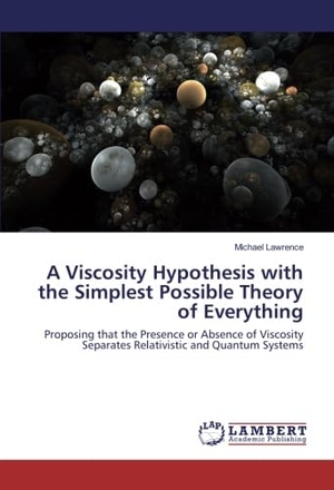 Lawrence, Michael. A Viscosity Hypothesis with the Simplest Possible Theory of Everything - Proposing that the Presence or Absence of Viscosity Separates Relativistic and Quantum Systems. LAP LAMBERT Academic Publishing, 2017.