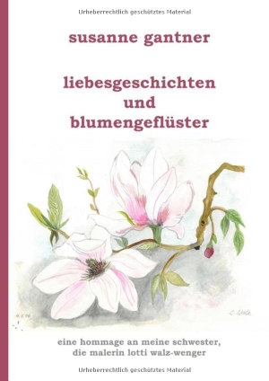 Gantner, Susanne. Liebesgeschichten und Blumengeflüster - Eine Hommage an meine Schwester, die Malerin Lotti Walz-Wenger. tredition, 2022.