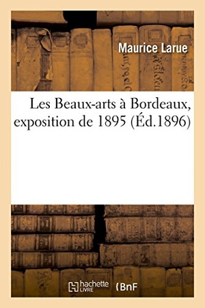Larue. Les Beaux-Arts À Bordeaux (Exposition de 1895). Hachette Livre - BNF, 2014.