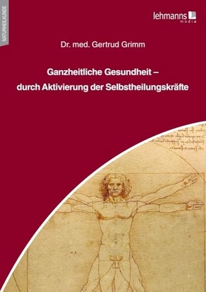 Grimm, Gertrud. Ganzheitliche Gesundheit - durch Aktivierung der Selbstheilungskräfte. Lehmanns Media GmbH, 2024.
