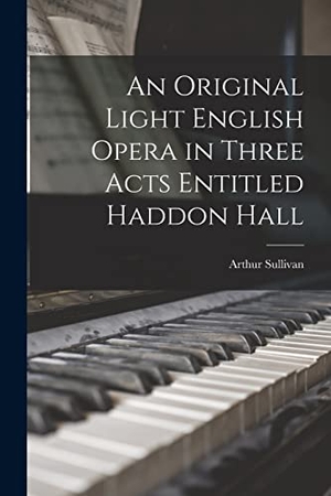 Sullivan, Arthur. An Original Light English Opera in Three Acts Entitled Haddon Hall. LEGARE STREET PR, 2022.