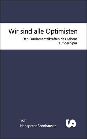 Bornhauser, Hanspeter. Wir sind alle Optimisten - Den Fundamentalkräften des Lebens auf der Spur. Buchverlag Stangl, 2022.