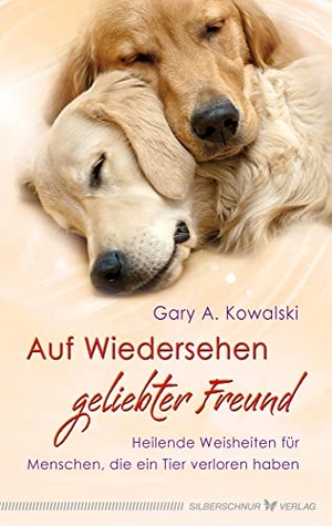 Kowalski, Gary. Auf Wiedersehen, geliebter Freund - Heilende Weisheiten für Menschen, die ein Tier verloren haben. Silberschnur Verlag Die G, 2013.