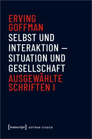Goffman, Erving. Selbst und Interaktion - Situation und Gesellschaft - Ausgewählte Schriften I. Transcript Verlag, 2024.