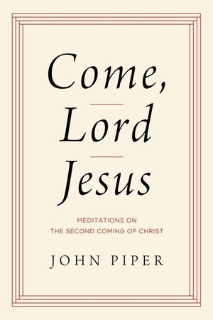 Piper, John. Come, Lord Jesus - Meditations on the Second Coming of Christ. Crossway, 2023.