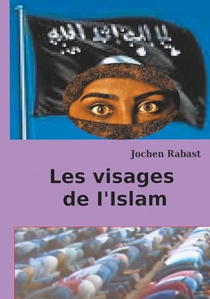 Rabast, Jochen. Les visages de I'Islam - Où la religion rencontre la politique. Books on Demand, 2019.