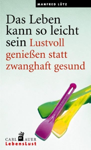 Lütz, Manfred. Das Leben kann so leicht sein - Lustvoll genießen statt zwanghaft gesund. Auer-System-Verlag, Carl, 2007.