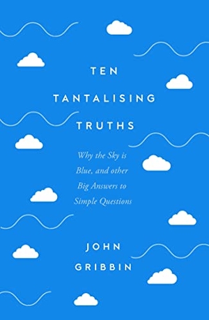 Gribbin, John. Ten Tantalising Truths - Why the Sky is Blue, and other Big Answers to Simple Questions. Icon Books, 2023.