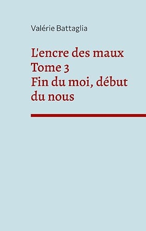 Battaglia, Valérie. L'encre des maux Tome 3 Fin du moi, début du nous. Books on Demand, 2023.