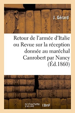 Gerard-J. Retour de l'Armée d'Italie Ou Revue Sur La Réception Donnée Au Maréchal Canrobert - Par La Ville de Nancy. Hachette Livre, 2018.