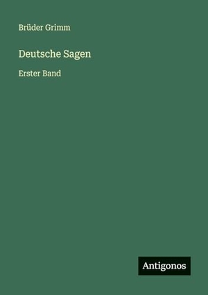 Grimm, Brüder. Deutsche Sagen - Erster Band. Antigonos Verlag, 2025.