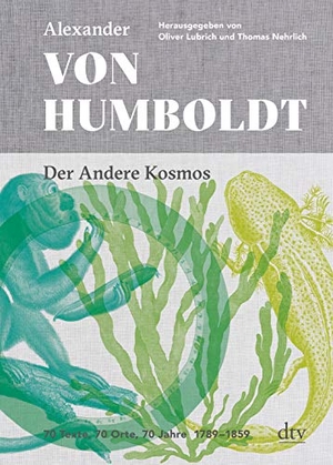 Alexander von Humboldt / Oliver Lubrich / Thomas Nehrlich. Der Andere Kosmos - 70 Texte, 70 Orte, 70 Jahre., 1789 - 1859. dtv Verlagsgesellschaft, 2019.