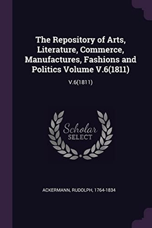 Ackermann, Rudolph. The Repository of Arts, Literature, Commerce, Manufactures, Fashions and Politics Volume V.6(1811) - V.6(1811). Creative Media Partners, LLC, 2018.
