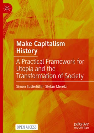 Meretz, Stefan / Simon Sutterlütti. Make Capitalism History - A Practical Framework for Utopia and the Transformation of Society. Springer International Publishing, 2023.