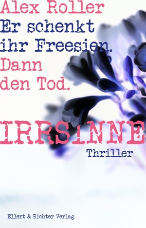 Roller, Irrsinne. Irrsinne - Er schenkt ihr Freesien. Dann den Tod.. Ellert & Richter Verlag G, 2026.