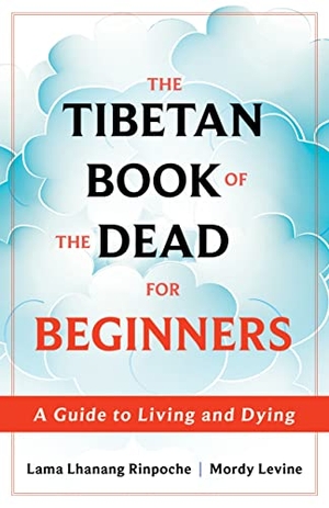 Rinpoche, Lhanang / Mordy Levine. The Tibetan Book of the Dead for Beginners - A Guide to Living and Dying. St. Martin's Publishing Group, 2023.