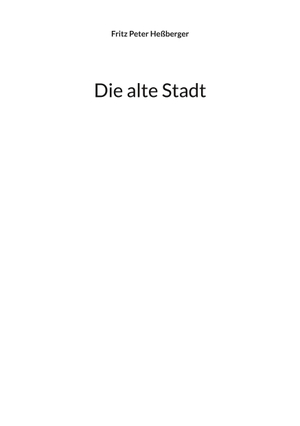 Heßberger, Fritz Peter. Die alte Stadt. Books on Demand, 2024.