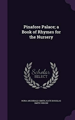 Smith, Nora Archibald / Kate Douglas Smith Wiggin. Pinafore Palace; a Book of Rhymes for the Nursery. Touchladybirdlucky Studios, 2016.