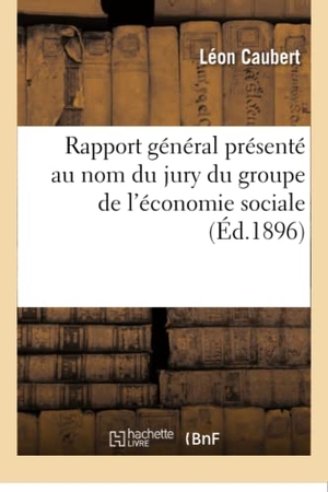 Caubert. Rapport Général Présenté Au Nom Du Jury Du Groupe de l'Économie Sociale. Hachette Livre - BNF, 2016.
