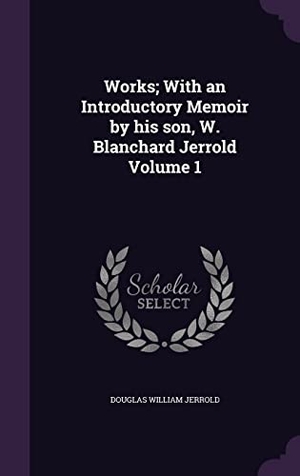 Jerrold, Douglas William. Works; With an Introductory Memoir by his son, W. Blanchard Jerrold Volume 1. Touchladybirdlucky Studios, 2016.