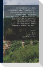 Die Verhältnisse Der Landarbeiter Im Ostelbischen Deutschland (preussische Provinzen Ost- Und Westpreussen, Pommern, Posen, Schlesien, Brandenburg, Grossherzogtümer Mecklenburg, Kreis Herzogtum Lauenburg)....