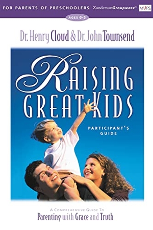 Cloud, Henry / Townsend, John et al. The Raising Great Kids for Parents of Preschoolers Participant's Guide - A Comprehensive Guide to Parenting with Grace and Truth. HarperChristian Resources, 2013.