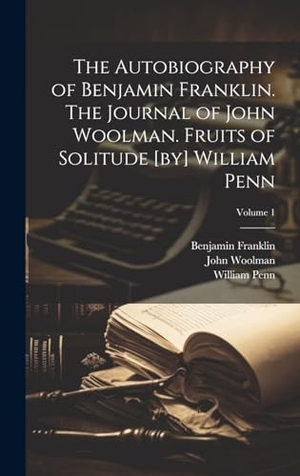 Woolman, John / Franklin, Benjamin et al. The Autobiography of Benjamin Franklin. The Journal of John Woolman. Fruits of Solitude [by] William Penn; Volume 1. British Library, Historical Print Editions, 2023.
