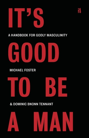 Foster, Michael / Dominic Bnonn Tennant. It's Good to Be a Man - A Handbook for Godly Masculinity. Canon Press, 2022.