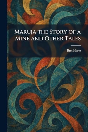 Harte, Bret. Maruja the Story of a Mine and Other Tales. British Library, Historical Print Editions, 2026.