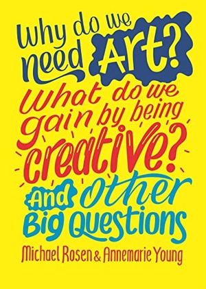 Young, Annemarie / Michael Rosen. Why do we need art? What do we gain by being creative? And other big questions. Hachette Children's Group, 2020.