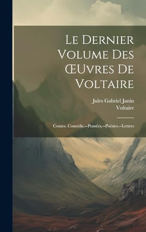 Janin, Jules Gabriel / Voltaire. Le Dernier Volume Des OEuvres De Voltaire - Contes. Comédie.--Pensées.--Poésies.--Lettres. Creative Media Partners, LLC, 2023.