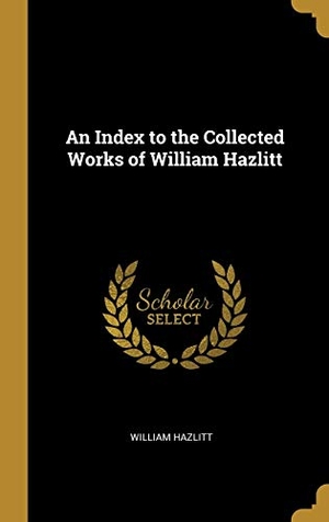 Hazlitt, William. An Index to the Collected Works of William Hazlitt. Creative Media Partners, LLC, 2019.