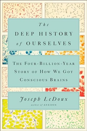 Ledoux, Joseph. The Deep History Of Ourselves - The Four-Billion-Year Story of How We Got Conscious Brains. Prentice Hall Press, 2019.