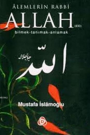 Islamoglu, Mustafa. Alemlerin Rabbi Allah cc - Bilmek, Tanimak, Anlamak. Düsün Yayincilik, 2012.