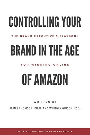 Gibson, Whitney / James Thomson. Controlling Your Brand in the Age of Amazon: The Brand Executive's Playbook For Winning Online. Touchladybirdlucky Studios, 2020.