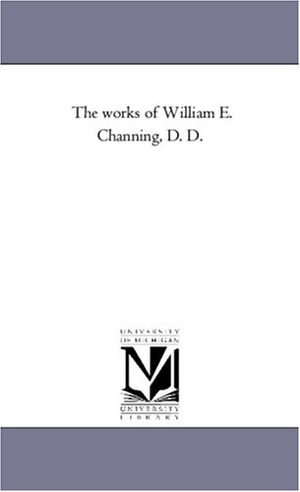 Channing, William Ellery. The Works of William E. Channing, D. D. Vol. 5. Regents of Univ of Mi, Scholarly Publishing Office, 2006.