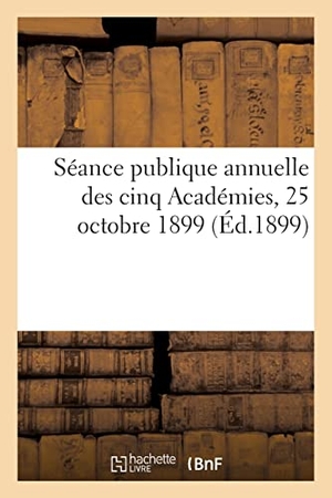 Institut De France. Séance publique annuelle des cinq Académies, 25 octobre 1899. Hachette Livre, 2021.
