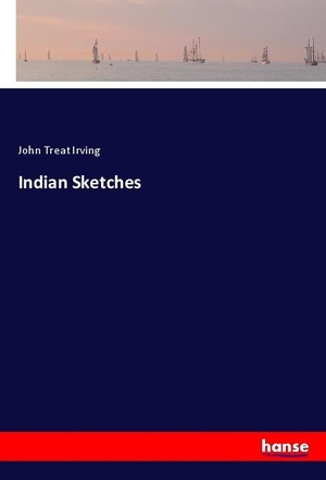 Irving, John Treat. Indian Sketches. hansebooks, 2025.