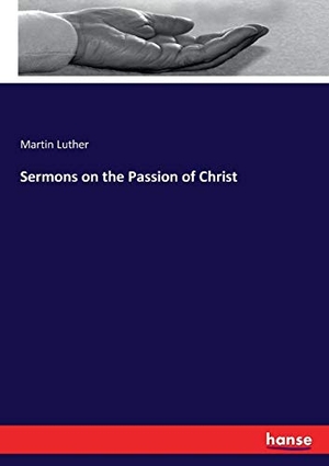 Luther, Martin. Sermons on the Passion of Christ. hansebooks, 2017.