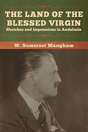 Maugham, W. Somerset. The Land of the Blessed Virgin - Sketches and Impressions in Andalusia. Bibliotech Press, 2020.
