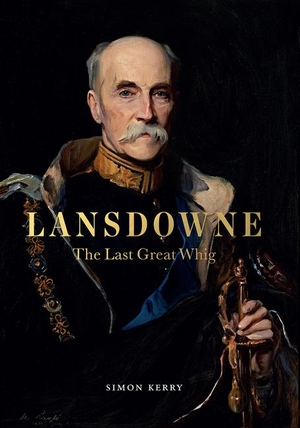 Kerry, Simon. Lansdowne - The Last Great Whig. Unicorn Publishing Group, 2017.