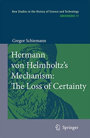 Schiemann, Gregor. Hermann von Helmholtz¿s Mechanism: The Loss of Certainty - A Study on the Transition from Classical to Modern Philosophy of Nature. Springer Netherlands, 2010.