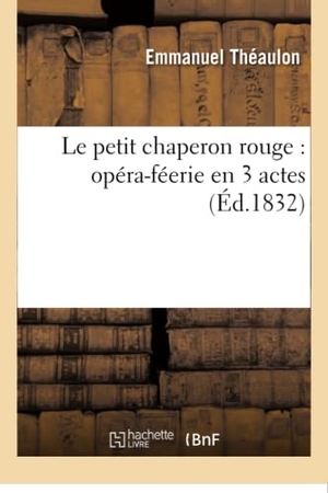 Théaulon, Emmanuel. Le petit chaperon rouge - opéra-féerie en 3 actes. Hachette Livre, 2018.