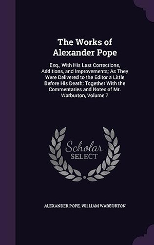 Pope, Alexander / William Warburton. The Works of Alexander Pope: Esq., With His Last Corrections, Additions, and Improvements; As They Were Delivered to the Editor a Little Before His. Touchladybirdlucky Studios, 2016.