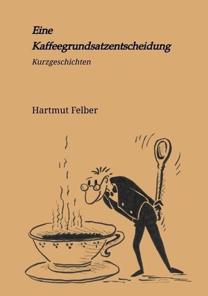Felber, Hartmut. Eine Kaffeegrundsatzentscheidung - amüsante Kurzgeschichten. tredition, 2022.