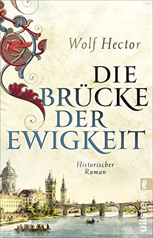 Hector, Wolf. Die Brücke der Ewigkeit - Historischer Roman | Über den Bau der weltberühmten Karlsbrücke in Prag. Ullstein Taschenbuchvlg., 2021.