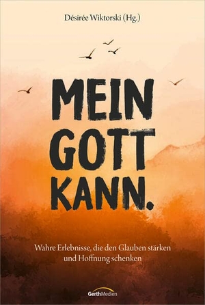 Wiktorski, Désirée (Hrsg.). Mein Gott kann. - Wahre Erlebnisse, die den Glauben stärken und Hoffnung schenken. Gerth Medien GmbH, 2023.