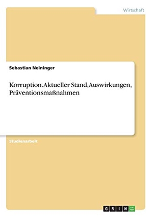 Neininger, Sebastian. Korruption. Aktueller Stand, Auswirkungen, Präventionsmaßnahmen. GRIN Verlag, 2010.