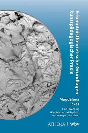 Eckes, Magdalena. Erkenntnistheoretische Grundlagen kunstpädagogischer Praxis - Eine Erzählung über Mythen, Metaphern und weniger gute Ideen. wbv Media GmbH, 2025.